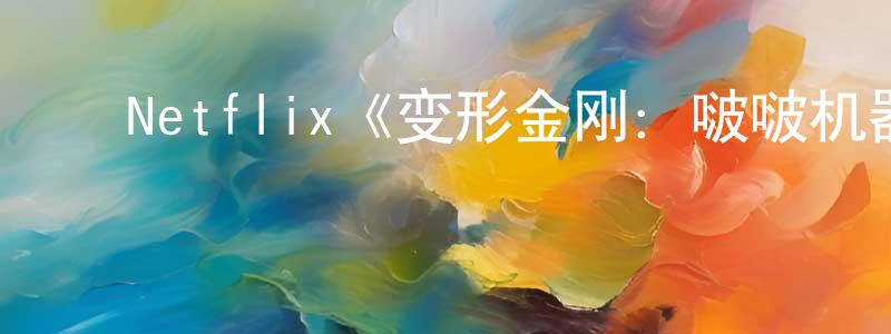 陈汝彬的动漫综艺大全,Netflix《变形金刚:啵啵机器人第一季》迅雷下载/在线观看/百度云-动漫/卡通-美剧天堂